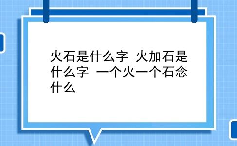 火石是什么字 火加石是什么字?一个火一个石念什么?插图