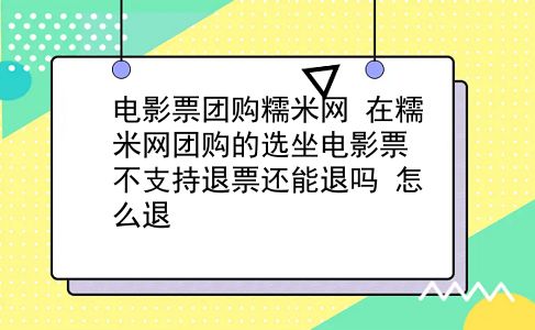 电影票团购糯米网 在糯米网团购的选坐电影票不支持退票还能退吗？怎么退？插图