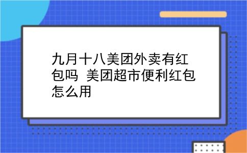 九月十八美团外卖有红包吗?美团超市便利红包怎么用?插图