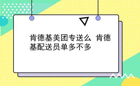 肯德基美团专送么?肯德基配送员单多不多?插图