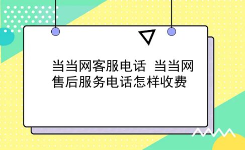 当当网客服电话 当当网售后服务电话怎样收费？插图