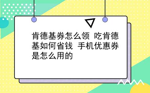 肯德基券怎么领?吃肯德基如何省钱?手机优惠券是怎么用的?插图