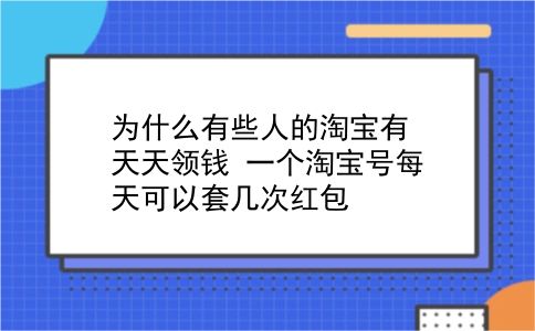 为什么有些人的淘宝有天天领钱?一个淘宝号每天可以套几次红包?插图