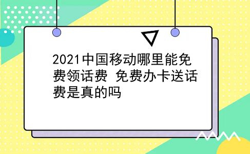 2021中国移动哪里能免费领话费?免费办卡送话费是真的吗?插图