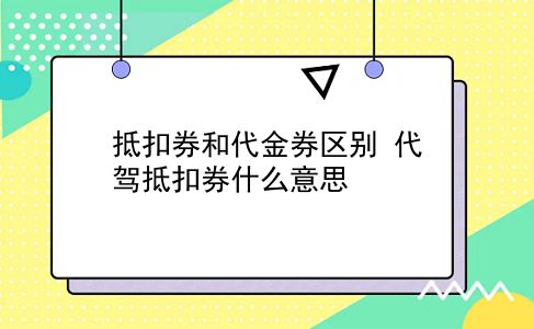 抵扣券和代金券区别?代驾抵扣券什么意思?插图