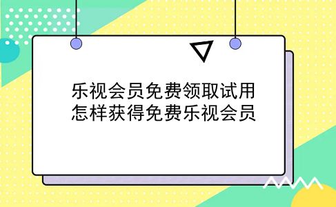 乐视会员免费领取试用 怎样获得免费乐视会员？插图