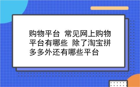 购物平台 常见网上购物平台有哪些？除了淘宝拼多多外还有哪些平台？插图