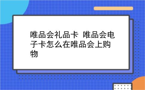 唯品会礼品卡 唯品会电子卡怎么在唯品会上购物？插图