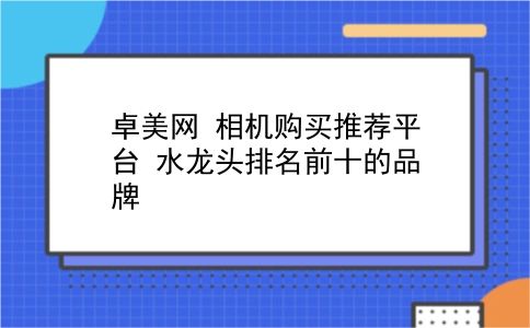 卓美网 相机购买推荐平台？水龙头排名前十的品牌？插图