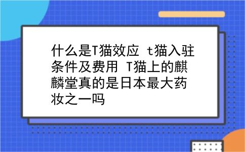 什么是T猫效应?t猫入驻条件及费用?T猫上的麒麟堂真的是日本最大药妆之一吗?插图