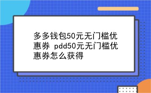 多多钱包50元无门槛优惠券?pdd50元无门槛优惠券怎么获得?插图