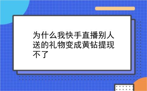 为什么我快手直播别人送的礼物变成黄钻提现不了?插图