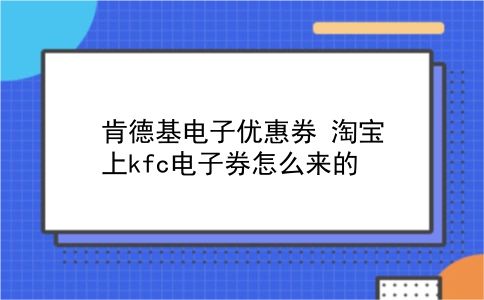 肯德基电子优惠券 淘宝上kfc电子券怎么来的？插图