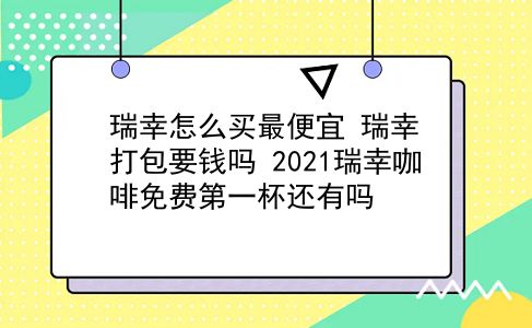 瑞幸怎么买最便宜?瑞幸打包要钱吗?2021瑞幸咖啡免费第一杯还有吗?插图