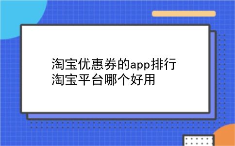 淘宝优惠券的app排行 淘宝平台哪个好用？插图