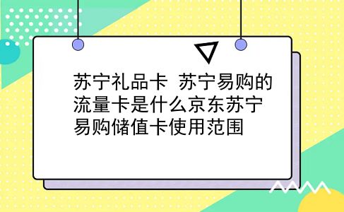 苏宁礼品卡 苏宁易购的流量卡是什么京东苏宁易购储值卡使用范围？插图