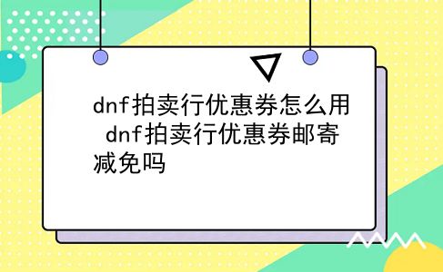 dnf拍卖行优惠券怎么用?dnf拍卖行优惠券邮寄减免吗?插图