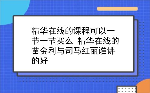 精华在线的课程可以一节一节买么?精华在线的苗金利与司马红丽谁讲的好?插图