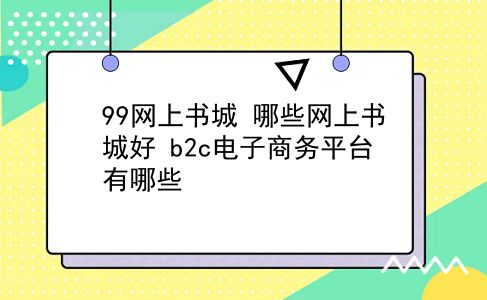 99网上书城 哪些网上书城好？b2c电子商务平台有哪些？插图