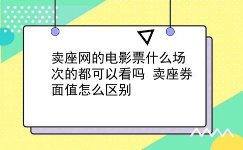 卖座网的电影票什么场次的都可以看吗?卖座券面值怎么区别?插图