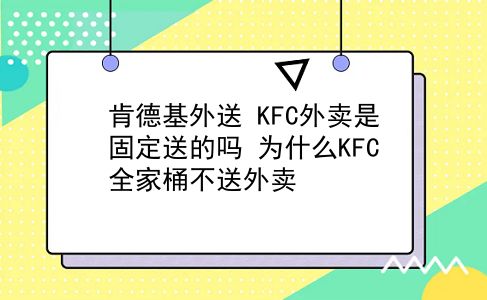 肯德基外送 KFC外卖是固定送的吗？为什么KFC全家桶不送外卖？插图