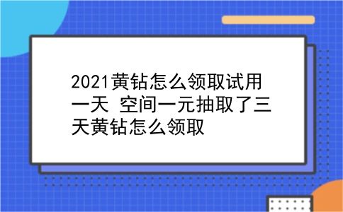 2021黄钻怎么领取试用一天?空间一元抽取了三天黄钻怎么领取?插图