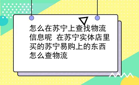 怎么在苏宁上查找物流信息呢?在苏宁实体店里买的苏宁易购上的东西怎么查物流?插图