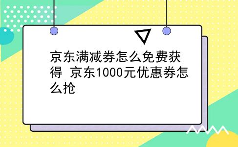 京东满减券怎么免费获得?京东1000元优惠券怎么抢?插图