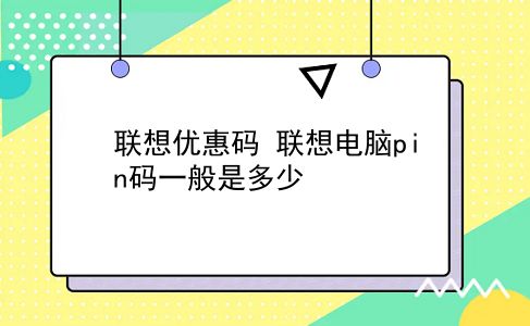 联想优惠码 联想电脑pin码一般是多少？插图