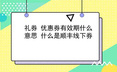 礼券 优惠券有效期什么意思？什么是顺丰线下券？插图