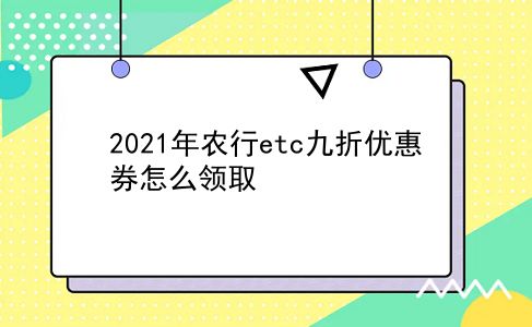 2021年农行etc九折优惠券怎么领取?插图