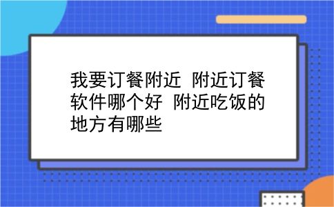 我要订餐附近 附近订餐软件哪个好？附近吃饭的地方有哪些？插图