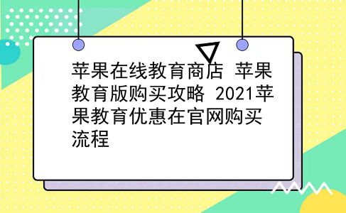 苹果在线教育商店 苹果教育版购买攻略？2021苹果教育优惠在官网购买流程？插图