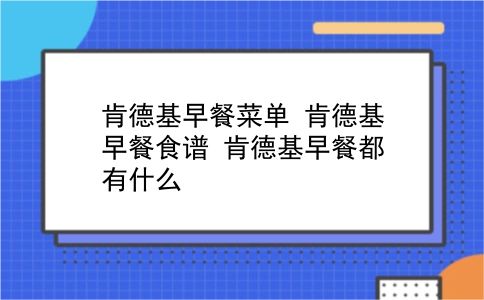 肯德基早餐菜单 肯德基早餐食谱？肯德基早餐都有什么？插图