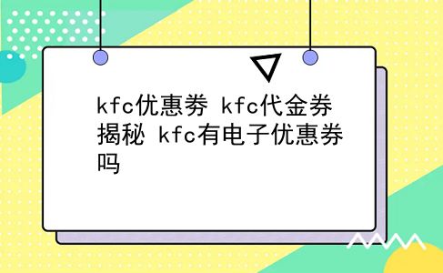 kfc优惠劵 kfc代金券 揭秘？kfc有电子优惠券吗？插图