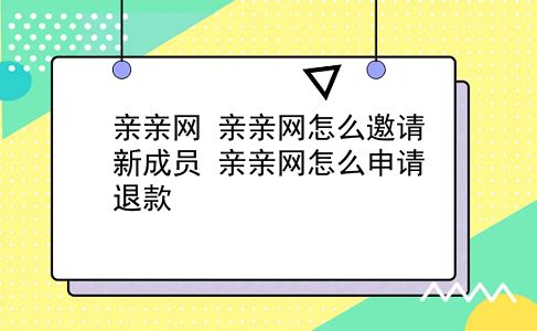 亲亲网 亲亲网怎么邀请新成员？亲亲网怎么申请退款？插图