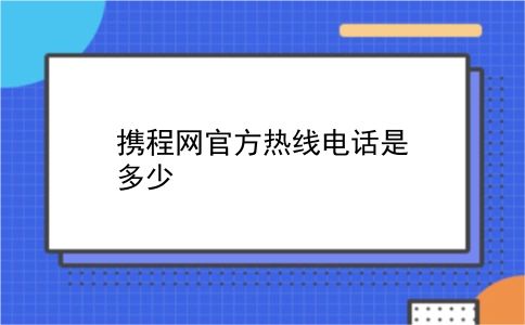 携程网官方热线电话是多少?插图