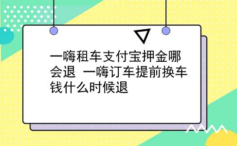 一嗨租车支付宝押金哪会退?一嗨订车提前换车钱什么时候退?插图