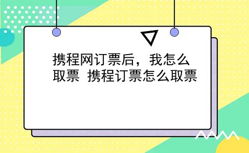 携程网订票后，我怎么取票?携程订票怎么取票?插图