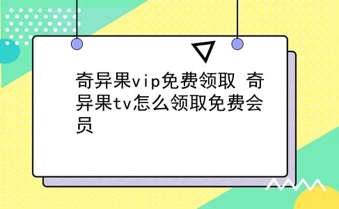 奇异果vip免费领取 奇异果tv怎么领取免费会员？插图