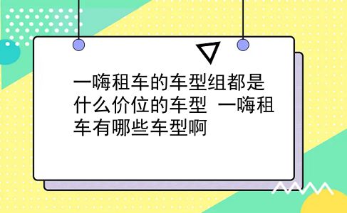 一嗨租车的车型组都是什么价位的车型?一嗨租车有哪些车型啊?插图