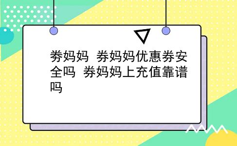 劵妈妈 券妈妈优惠券安全吗？券妈妈上充值靠谱吗？插图