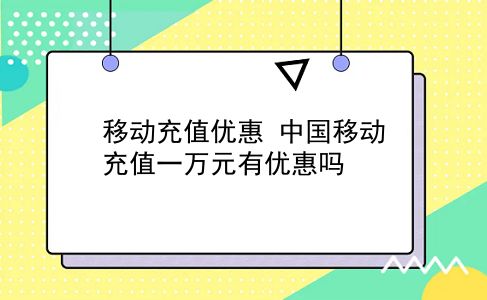 移动充值优惠 中国移动充值一万元有优惠吗？插图