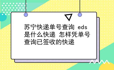 苏宁快递单号查询 eds是什么快递？怎样凭单号查询已签收的快递？插图