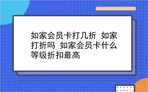 如家会员卡打几折 如家打折吗？如家会员卡什么等级折扣最高？插图