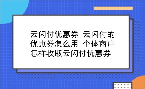 云闪付优惠券 云闪付的优惠券怎么用？个体商户怎样收取云闪付优惠券？插图