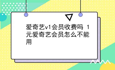 爱奇艺v1会员收费吗?1元爱奇艺会员怎么不能用?插图