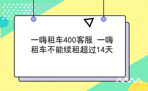 一嗨租车400客服 一嗨租车不能续租超过14天？插图