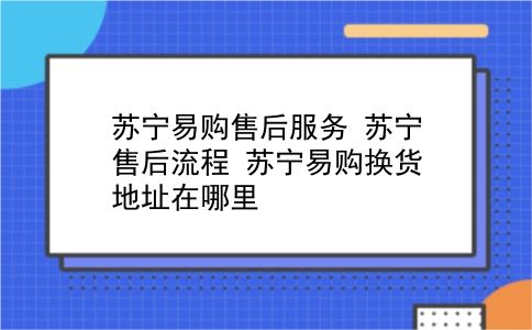 苏宁易购售后服务?苏宁售后流程?苏宁易购换货地址在哪里?插图