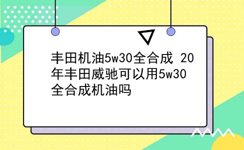 丰田机油5w30全合成 20年丰田威驰可以用5w30全合成机油吗？插图